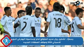 رسميًا.. تشكيل ريال مدريد المتوقع أمام أوساسونا اليوم في الدوري الإسباني 2024 وموقف الصفقات الجديدة